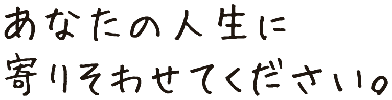 あなたの人生に寄りそわせてください