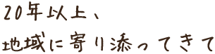 20年以上、地域に寄り添ってきて